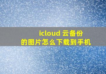 icloud 云备份的图片怎么下载到手机